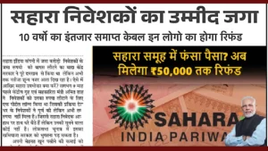 Sahara Refund Start: सहारा इंडिया का पैसा वापस मिलना शुरू, अब मिलेगा 50,000 तक रिफंड Sahara Refund Start