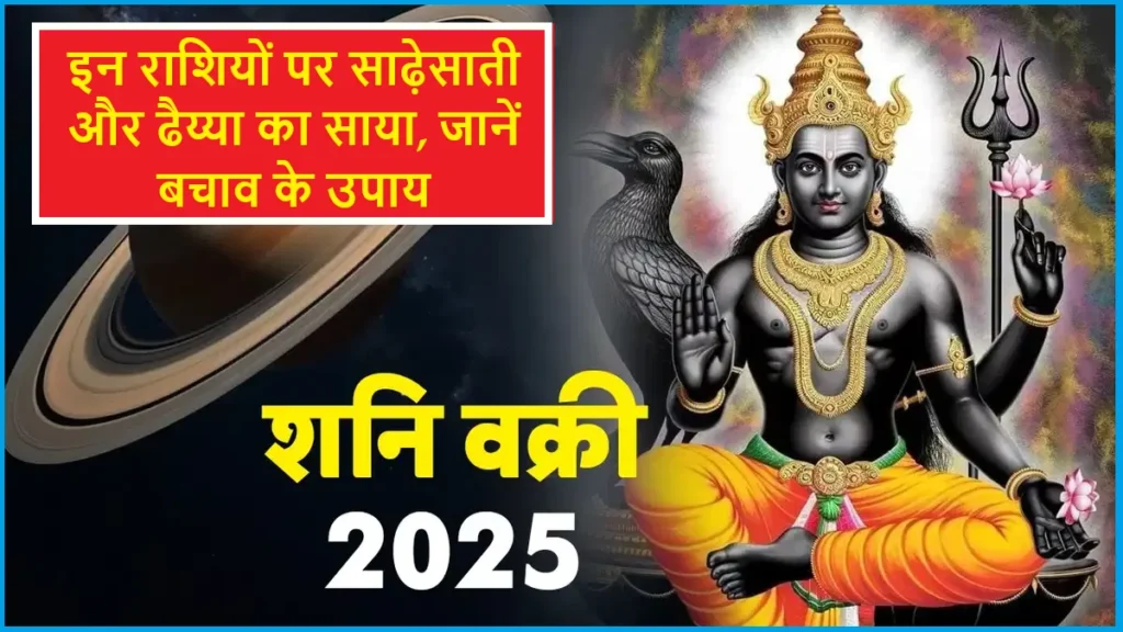 Shani Vakri 2025: इन राशियों पर साढ़ेसाती और ढैय्या का साया, जानें बचाव के उपाय Shani Vakri 2025