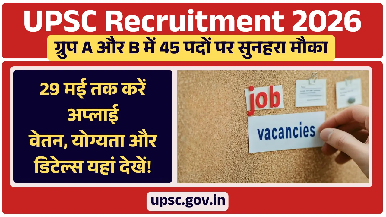 UPSC Recruitment 2026: ग्रुप A और B में 45 पदों पर सुनहरा मौका, 29 मई तक करें अप्लाई! वेतन, योग्यता और डिटेल्स यहां देखें