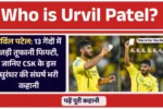 Who is Urvil Patel? 13 गेंदों में जड़ी तूफानी फिफ्टी, जानिए CSK के इस धुरंधर की संघर्ष भरी कहानी